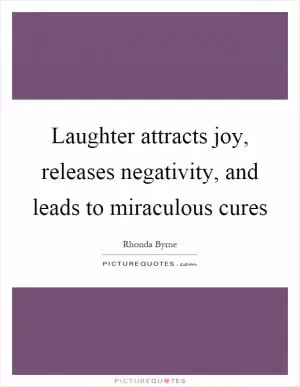 Laughter attracts joy, releases negativity, and leads to miraculous cures Picture Quote #1