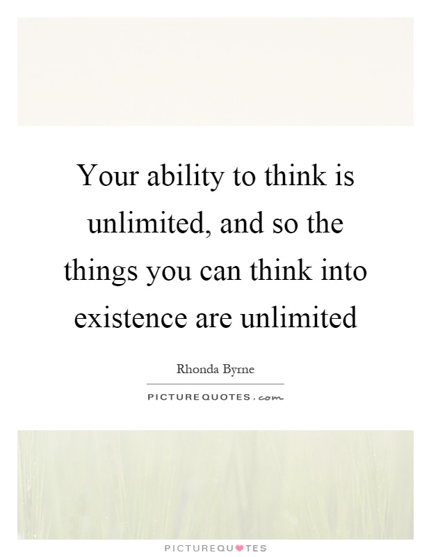 Your ability to think is unlimited, and so the things you can think into existence are unlimited Picture Quote #1