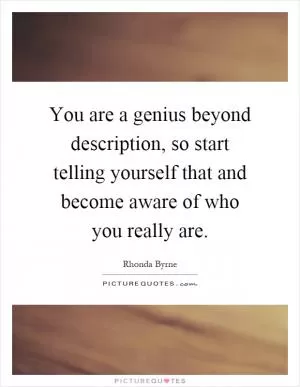 You are a genius beyond description, so start telling yourself that and become aware of who you really are Picture Quote #1