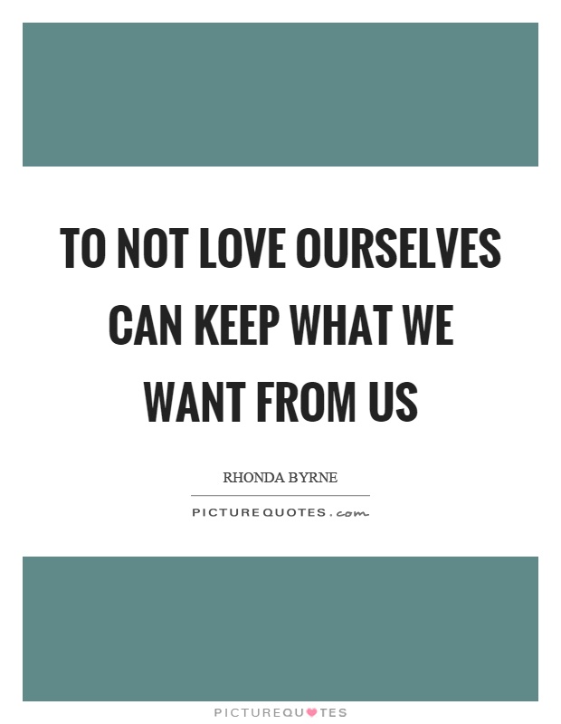 To not love ourselves can keep what we want from us Picture Quote #1