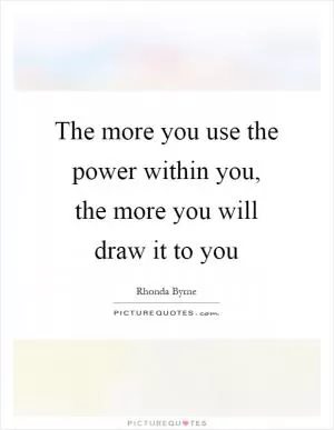 The more you use the power within you, the more you will draw it to you Picture Quote #1