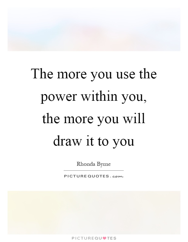 The more you use the power within you, the more you will draw it to you Picture Quote #1