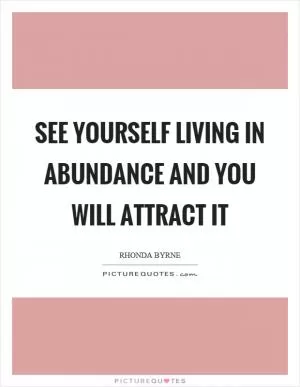 See yourself living in abundance and you will attract it Picture Quote #1