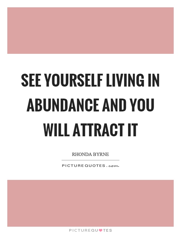 See yourself living in abundance and you will attract it Picture Quote #1