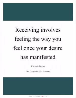 Receiving involves feeling the way you feel once your desire has manifested Picture Quote #1