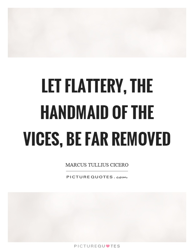 Let flattery, the handmaid of the vices, be far removed Picture Quote #1