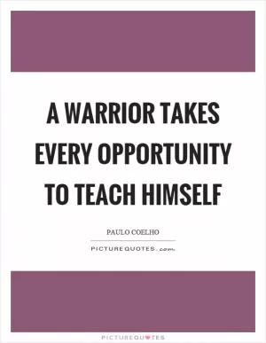 A warrior takes every opportunity to teach himself Picture Quote #1
