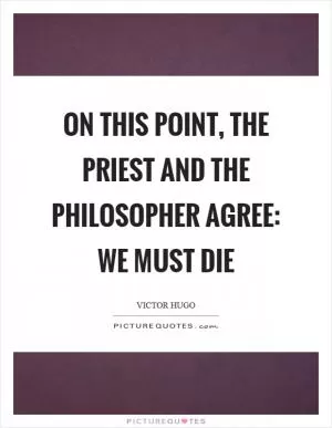 On this point, the priest and the philosopher agree: We must die Picture Quote #1