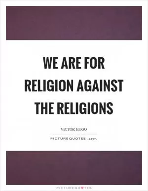We are for religion against the religions Picture Quote #1