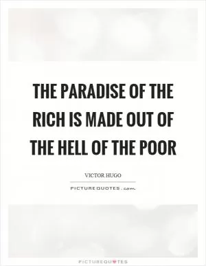 The paradise of the rich is made out of the hell of the poor Picture Quote #1