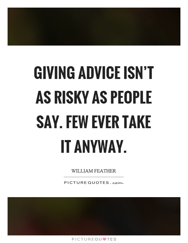 Giving advice isn't as risky as people say. Few ever take it anyway Picture Quote #1