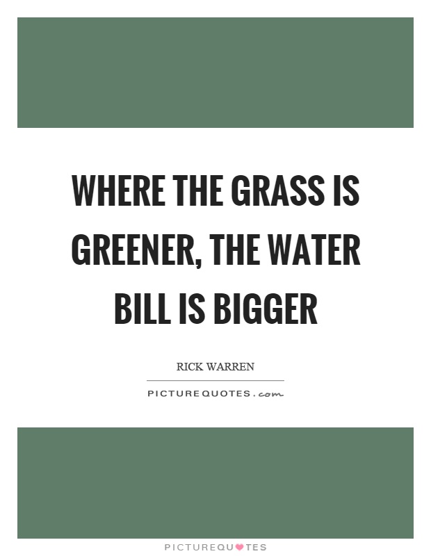 Where the grass is greener, the water bill is bigger Picture Quote #1