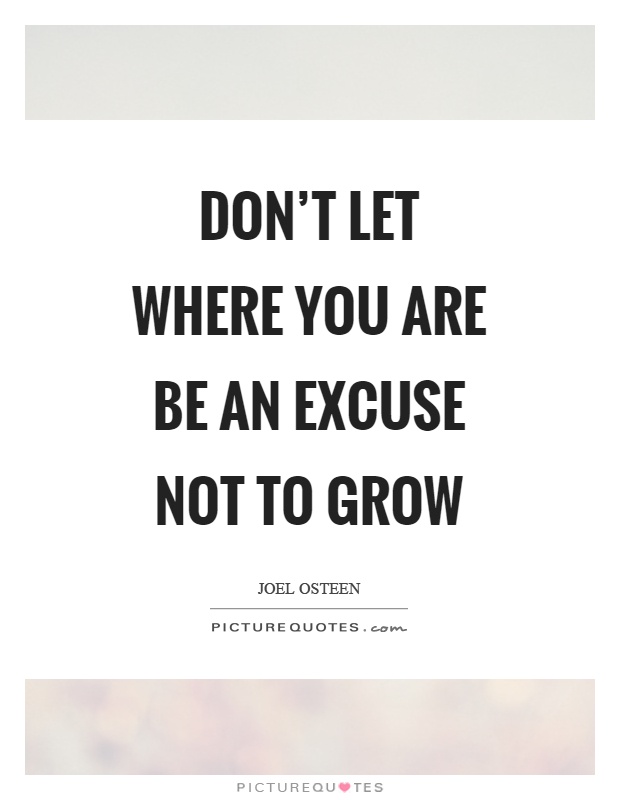 Don't let where you are be an excuse not to grow Picture Quote #1