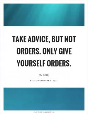 Take advice, but not orders. Only give yourself orders Picture Quote #1
