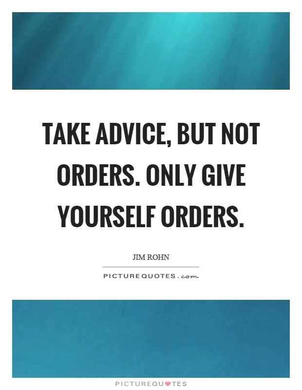 Take advice, but not orders. Only give yourself orders Picture Quote #1