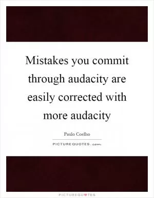 Mistakes you commit through audacity are easily corrected with more audacity Picture Quote #1