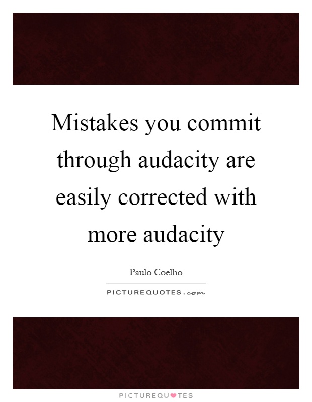 Mistakes you commit through audacity are easily corrected with more audacity Picture Quote #1