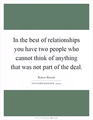In the best of relationships you have two people who cannot think of anything that was not part of the deal Picture Quote #1