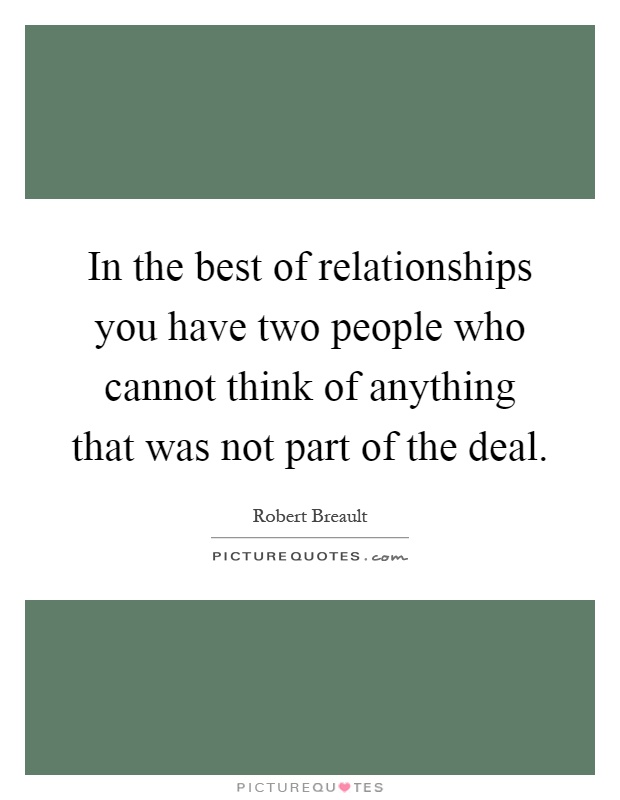 In the best of relationships you have two people who cannot think of anything that was not part of the deal Picture Quote #1