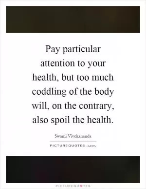 Pay particular attention to your health, but too much coddling of the body will, on the contrary, also spoil the health Picture Quote #1
