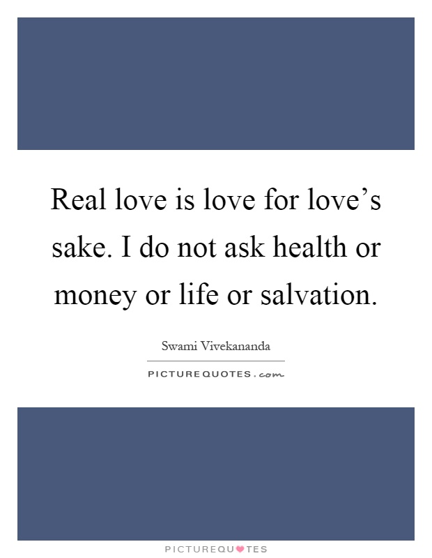 Real love is love for love's sake. I do not ask health or money or life or salvation Picture Quote #1