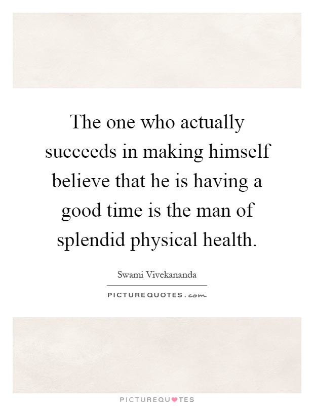 The one who actually succeeds in making himself believe that he is having a good time is the man of splendid physical health Picture Quote #1