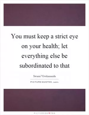 You must keep a strict eye on your health; let everything else be subordinated to that Picture Quote #1