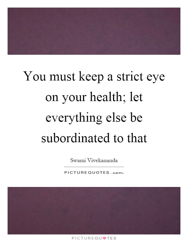 You must keep a strict eye on your health; let everything else be subordinated to that Picture Quote #1