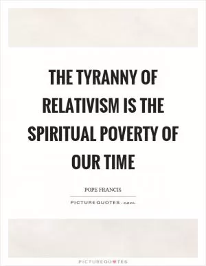 The tyranny of relativism is the spiritual poverty of our time Picture Quote #1