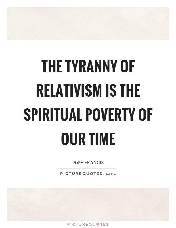 The tyranny of relativism is the spiritual poverty of our time Picture Quote #1