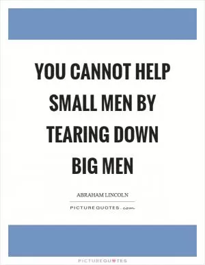 You cannot help small men by tearing down big men Picture Quote #1