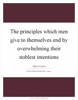 The principles which men give to themselves end by overwhelming their noblest intentions Picture Quote #1