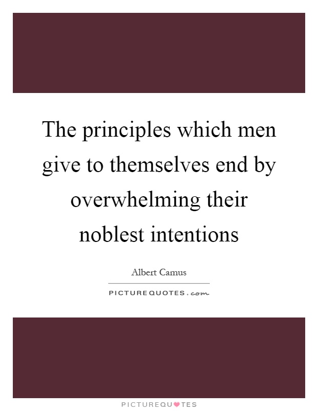 The principles which men give to themselves end by overwhelming their noblest intentions Picture Quote #1