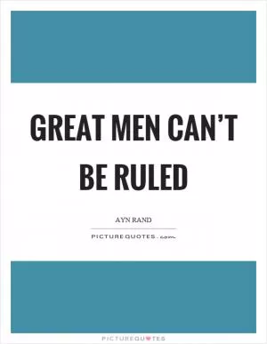 Great men can’t be ruled Picture Quote #1