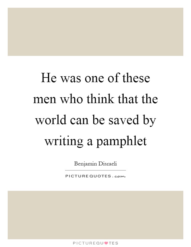 He was one of these men who think that the world can be saved by writing a pamphlet Picture Quote #1