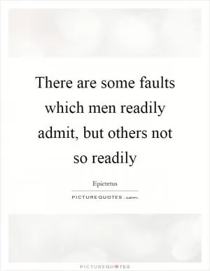 There are some faults which men readily admit, but others not so readily Picture Quote #1