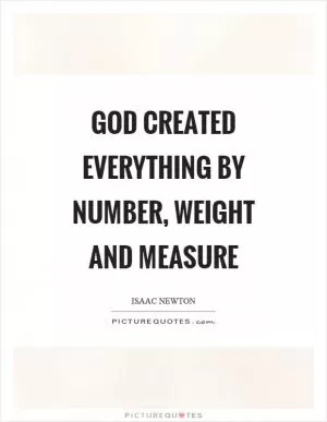 God created everything by number, weight and measure Picture Quote #1