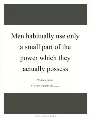 Men habitually use only a small part of the power which they actually possess Picture Quote #1