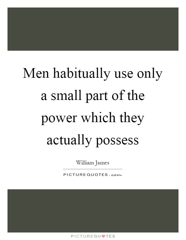 Men habitually use only a small part of the power which they actually possess Picture Quote #1