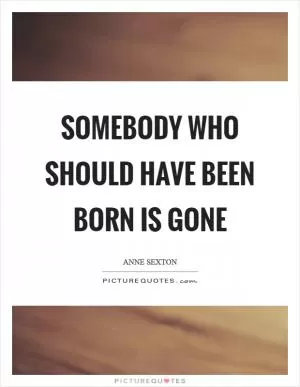 Somebody who should have been born is gone Picture Quote #1
