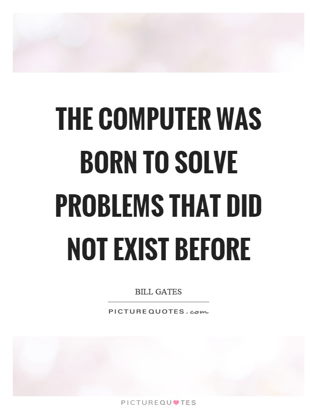 The computer was born to solve problems that did not exist before Picture Quote #1