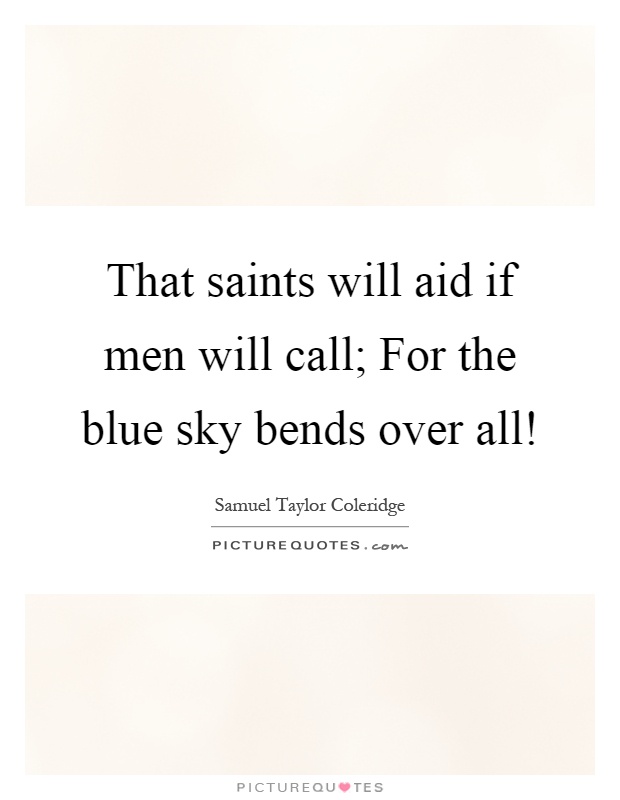 That saints will aid if men will call; For the blue sky bends over all! Picture Quote #1