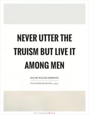 Never utter the truism but live it among men Picture Quote #1