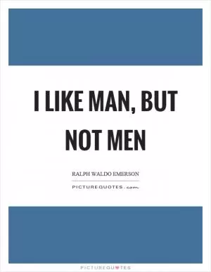 I like man, but not men Picture Quote #1