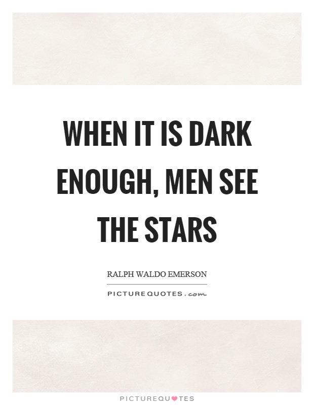 When it is dark enough, men see the stars Picture Quote #1