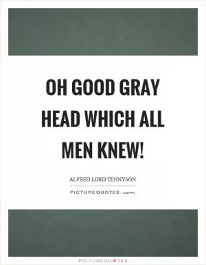 Oh good gray head which all men knew! Picture Quote #1