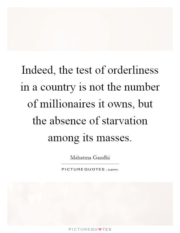 Indeed, the test of orderliness in a country is not the number of millionaires it owns, but the absence of starvation among its masses Picture Quote #1