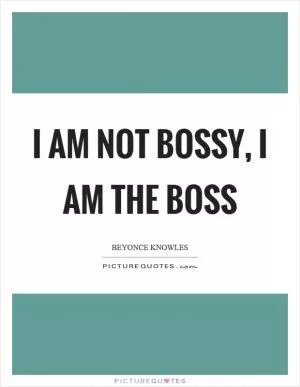 I am not bossy, I am the boss Picture Quote #1