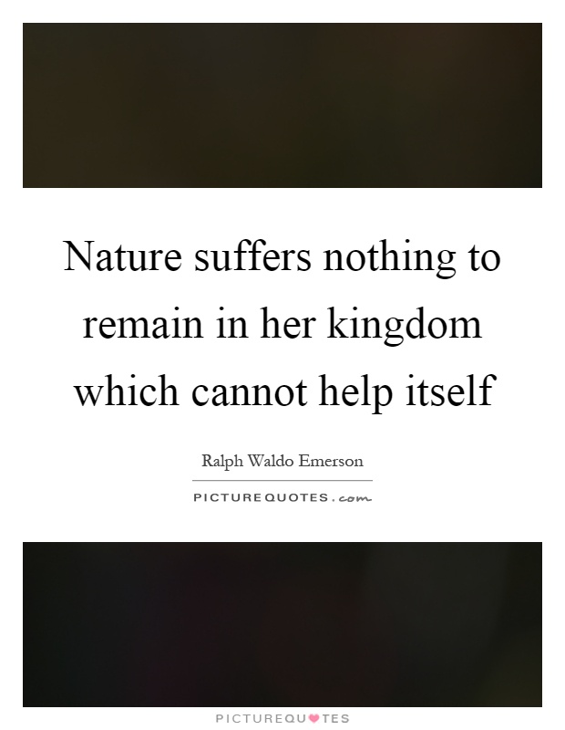 Nature suffers nothing to remain in her kingdom which cannot help itself Picture Quote #1