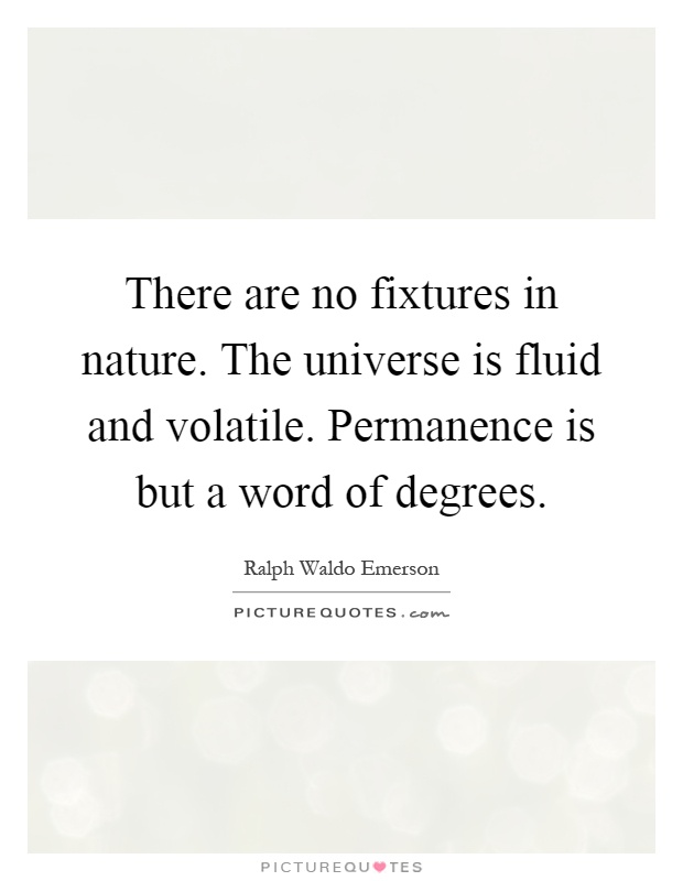 There are no fixtures in nature. The universe is fluid and volatile. Permanence is but a word of degrees Picture Quote #1
